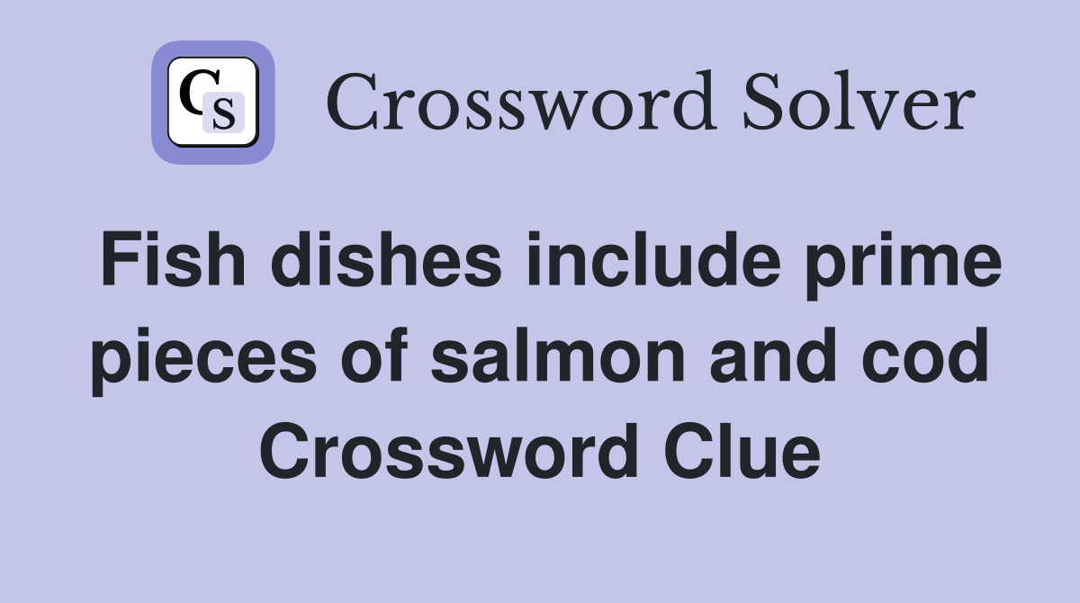 Fish dishes include prime pieces of salmon and cod Crossword Clue
